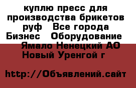 куплю пресс для производства брикетов руф - Все города Бизнес » Оборудование   . Ямало-Ненецкий АО,Новый Уренгой г.